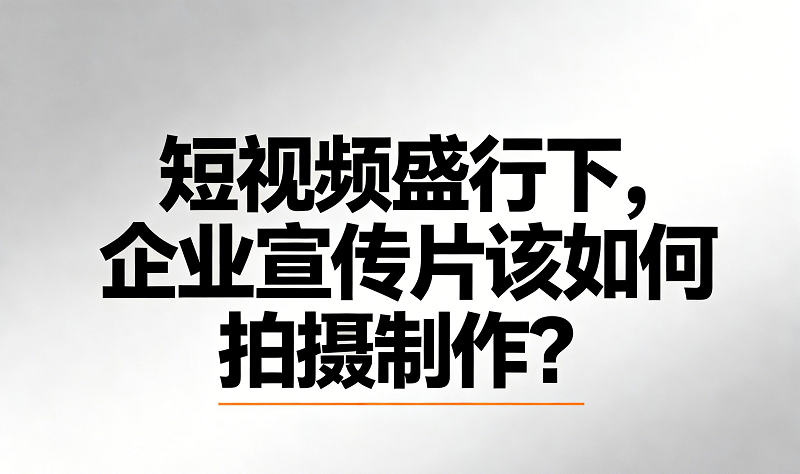 短视频盛行的下，企业宣传片该如何拍摄制作？
