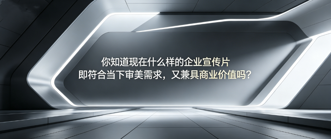你知道现在什么样的企业宣传片即符合当下审美需求，又兼具商业价值吗？